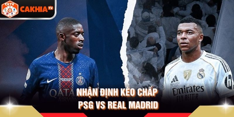 Nhận định kèo chấp PSG vs Real Madrid