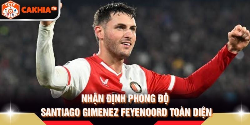 Nhận Định Phong Độ Santiago Gimenez Feyenoord Toàn Diện