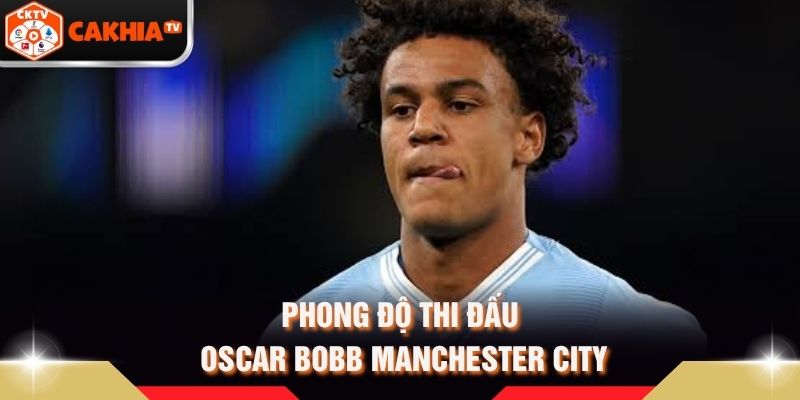 Phong độ thi đấu Oscar Bobb Manchester City