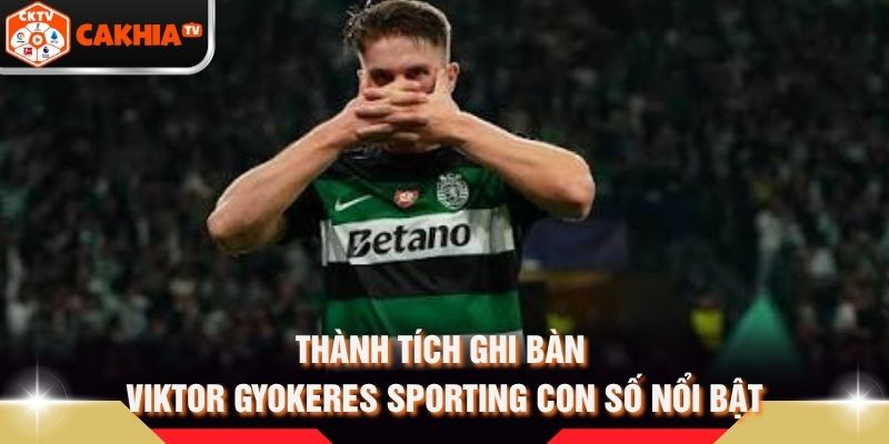 Thành Tích Ghi Bàn Viktor Gyokeres Sporting Con Số Nổi Bật