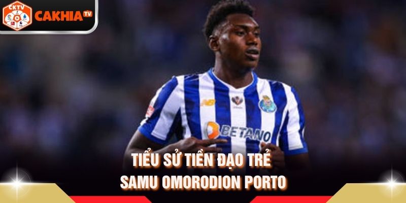 Tiểu sử tiền đạo trẻ Samu Omorodion Porto